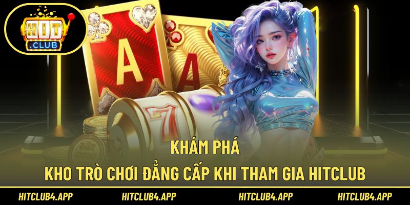 Hitclub – Điểm đến quy tụ các trò chơi giải trí hàng đầu