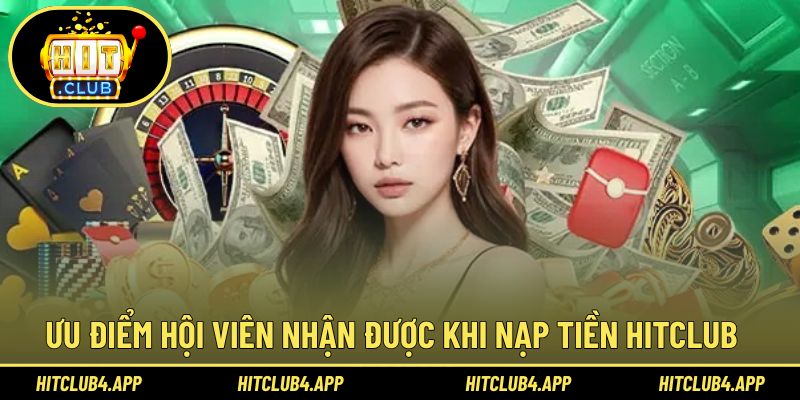 Ưu điểm hấp dẫn khi trải nghiệm nạp tiền Hitclub